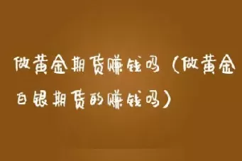 你了解黄金白银期货连续交易吗(黄金白银期货走势最新消息)_https://hz.wpmee.com_国际期货直播_第1张