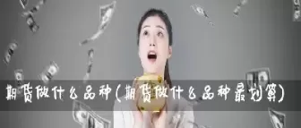 如何挑选期货品种做(期货品种的选择应遵循什么原则)_https://hz.wpmee.com_国际期货直播_第1张