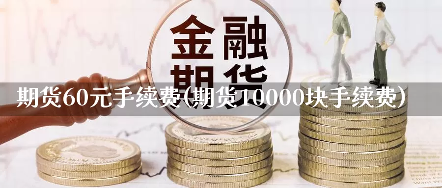 期货60元手续费(期货10000块手续费)_https://hz.wpmee.com_黄金期货直播_第1张