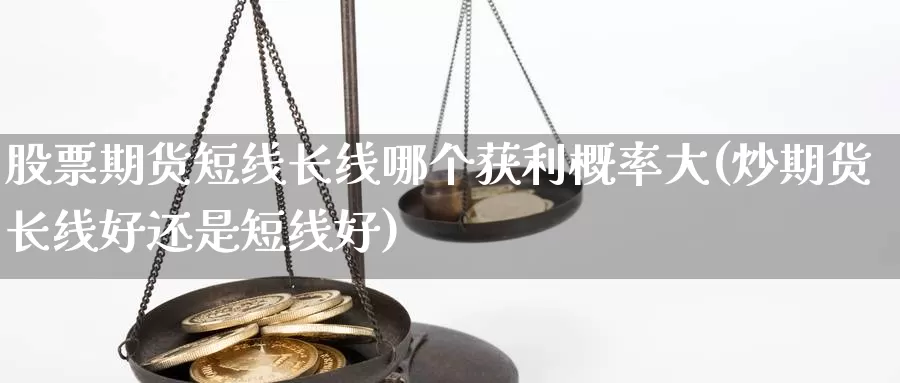 股票期货短线长线哪个获利概率大(炒期货长线好还是短线好)_https://hz.wpmee.com_国际期货直播_第1张