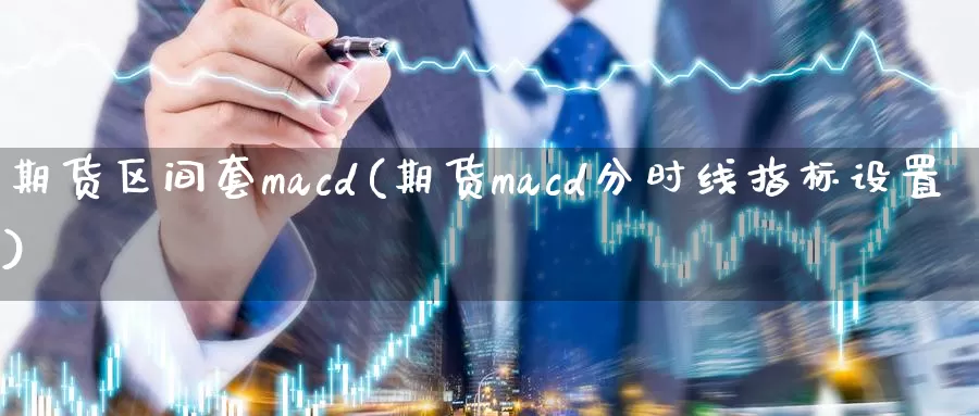 期货区间套macd(期货macd分时线指标设置)_https://hz.wpmee.com_黄金期货直播_第1张