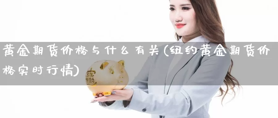 黄金期货价格与什么有关(纽约黄金期货价格实时行情)_https://hz.wpmee.com_黄金期货直播_第1张