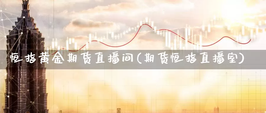 恒指黄金期货直播间(期货恒指直播室)_https://hz.wpmee.com_国际期货直播_第1张