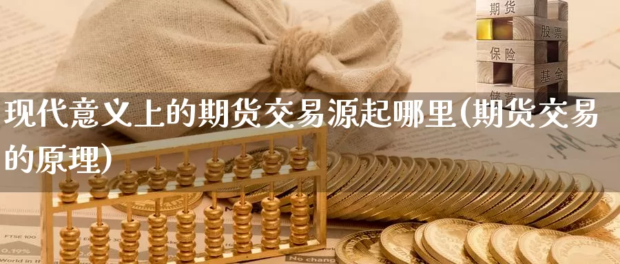 现代意义上的期货交易源起哪里(期货交易的原理)_https://hz.wpmee.com_国际期货直播_第1张