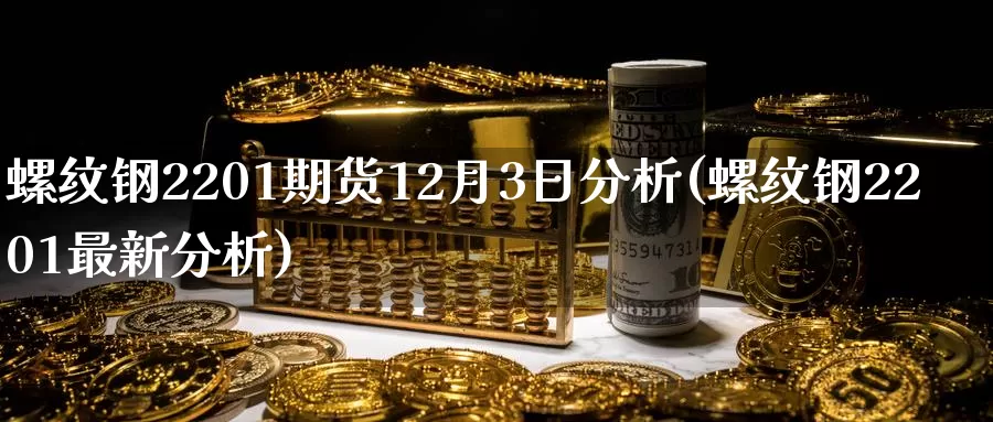 螺纹钢2201期货12月3日分析(螺纹钢2201最新分析)_https://hz.wpmee.com_纳指期货直播_第1张