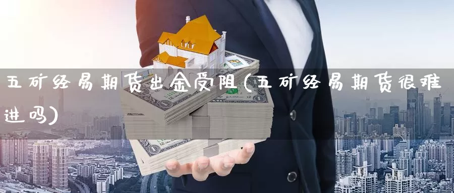 五矿经易期货出金受阻(五矿经易期货很难进吗)_https://hz.wpmee.com_国际期货直播_第1张