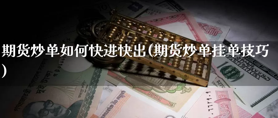 期货炒单如何快进快出(期货炒单挂单技巧)_https://hz.wpmee.com_黄金期货直播_第1张