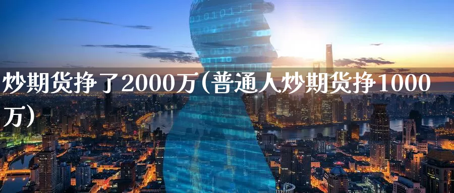 炒期货挣了2000万(普通人炒期货挣1000万)_https://hz.wpmee.com_黄金期货直播_第1张