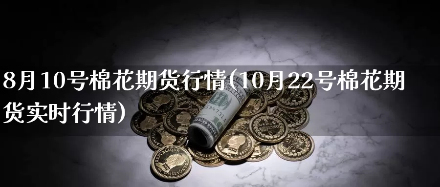 8月10号棉花期货行情(10月22号棉花期货实时行情)_https://hz.wpmee.com_国际期货直播_第1张