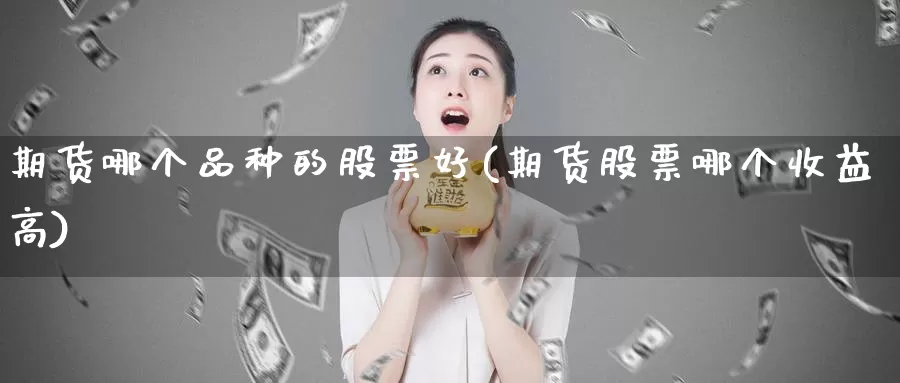 期货哪个品种的股票好(期货股票哪个收益高)_https://hz.wpmee.com_德指期货直播_第1张