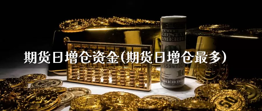 期货日增仓资金(期货日增仓最多)_https://hz.wpmee.com_德指期货直播_第1张