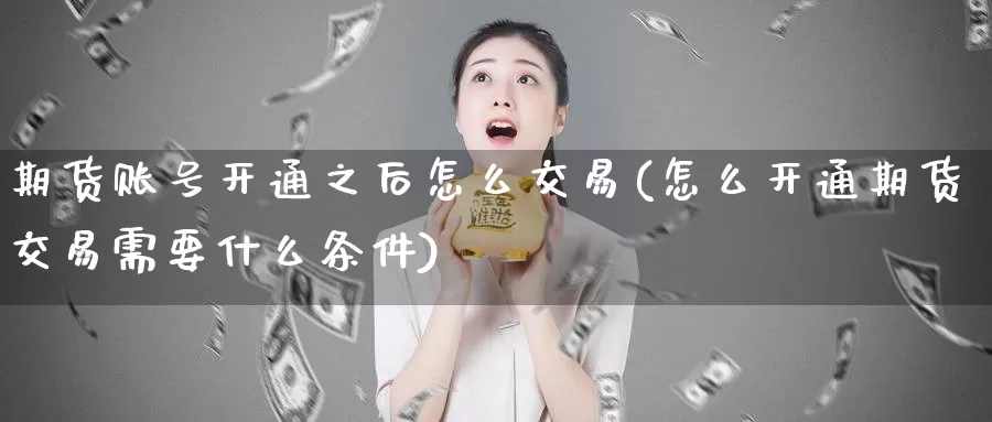 期货账号开通之后怎么交易(怎么开通期货交易需要什么条件)_https://hz.wpmee.com_黄金期货直播_第1张