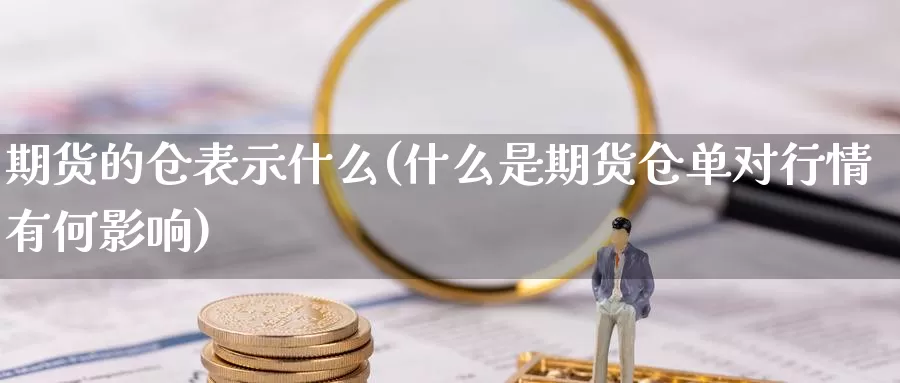 期货的仓表示什么(什么是期货仓单对行情有何影响)_https://hz.wpmee.com_黄金期货直播_第1张