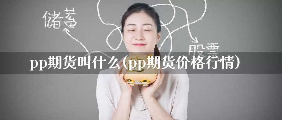 pp期货叫什么(pp期货价格行情)_https://hz.wpmee.com_纳指期货直播_第1张