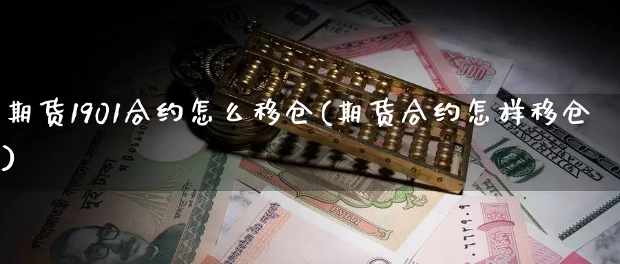 期货1901合约怎么移仓(期货合约怎样移仓)_https://hz.wpmee.com_国际期货直播_第1张