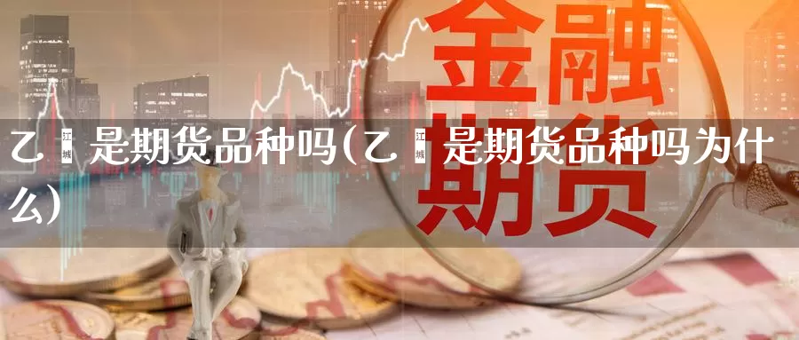 乙烯是期货品种吗(乙烯是期货品种吗为什么)_https://hz.wpmee.com_德指期货直播_第1张