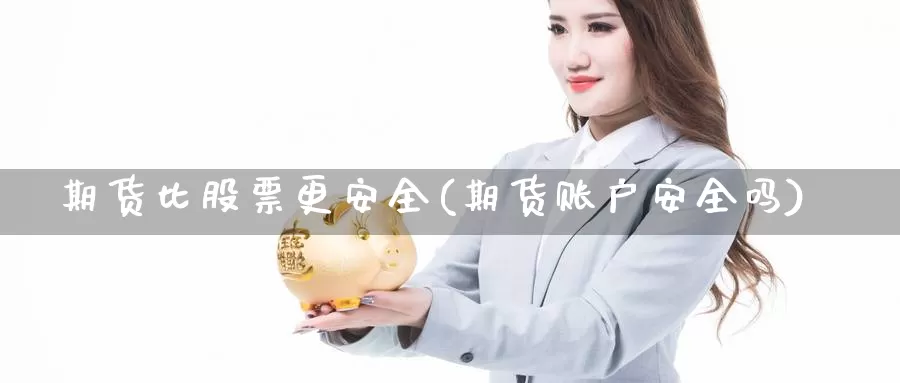 期货比股票更安全(期货账户安全吗)_https://hz.wpmee.com_外盘期货直播_第1张