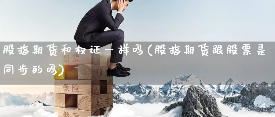 股指期货和权证一样吗(股指期货跟股票是同步的吗)_https://hz.wpmee.com_德指期货直播_第1张