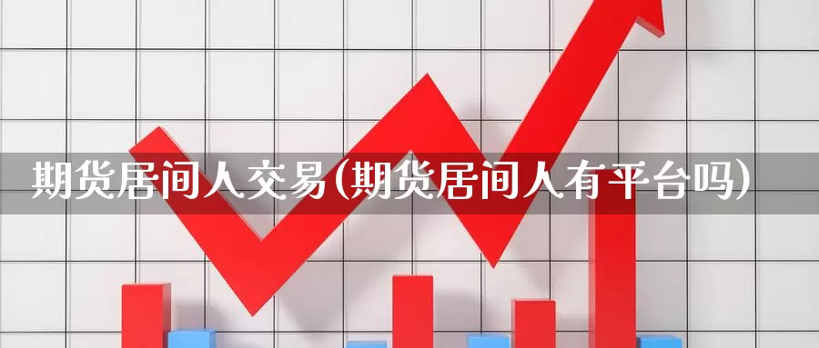 期货居间人交易(期货居间人有平台吗)_https://hz.wpmee.com_外盘期货直播_第1张