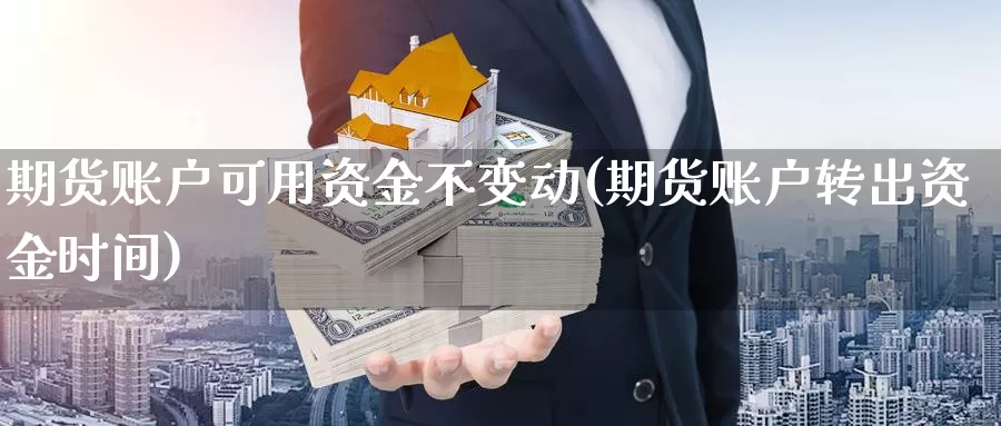 期货账户可用资金不变动(期货账户转出资金时间)_https://hz.wpmee.com_外盘期货直播_第1张