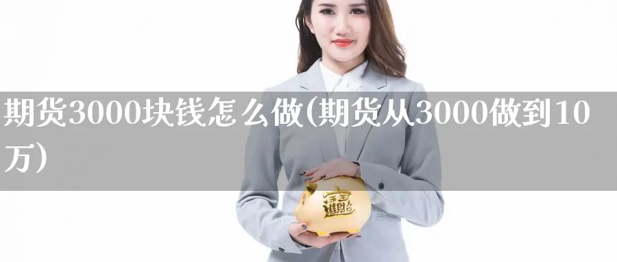 期货3000块钱怎么做(期货从3000做到10万)_https://hz.wpmee.com_黄金期货直播_第1张