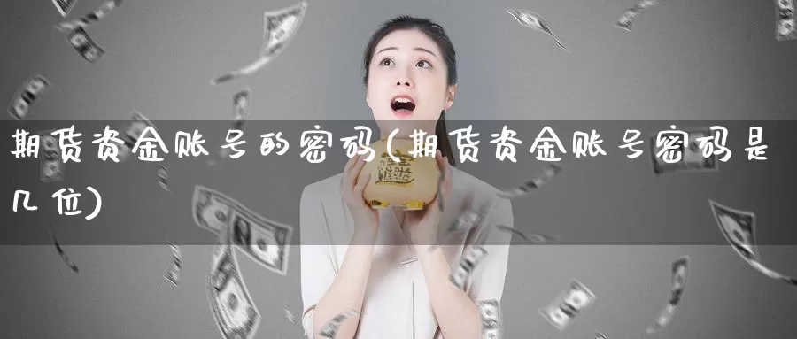 期货资金账号的密码(期货资金账号密码是几位)_https://hz.wpmee.com_纳指期货直播_第1张