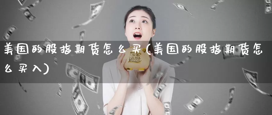 美国的股指期货怎么买(美国的股指期货怎么买入)_https://hz.wpmee.com_黄金期货直播_第1张