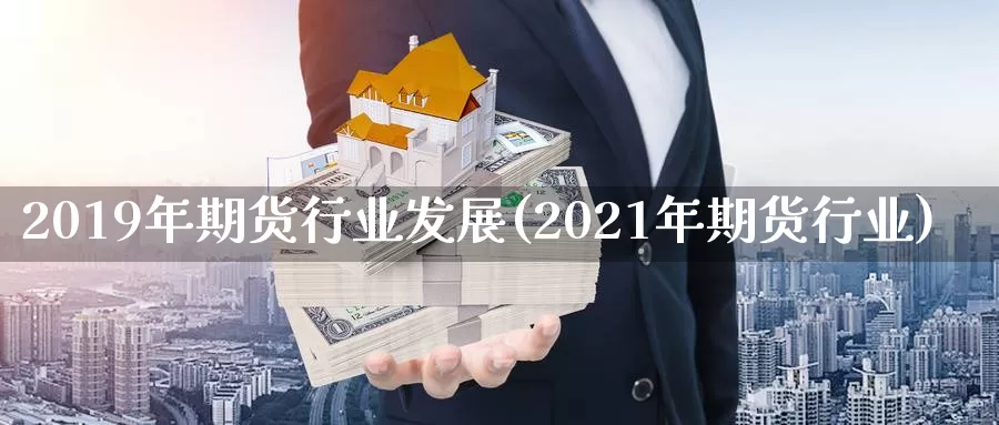 2019年期货行业发展(2021年期货行业)_https://hz.wpmee.com_纳指期货直播_第1张