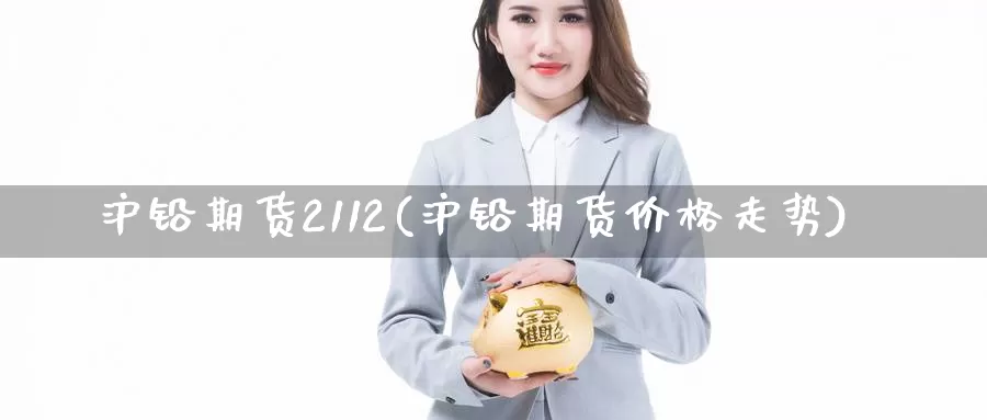 沪铅期货2112(沪铅期货价格走势)_https://hz.wpmee.com_德指期货直播_第1张