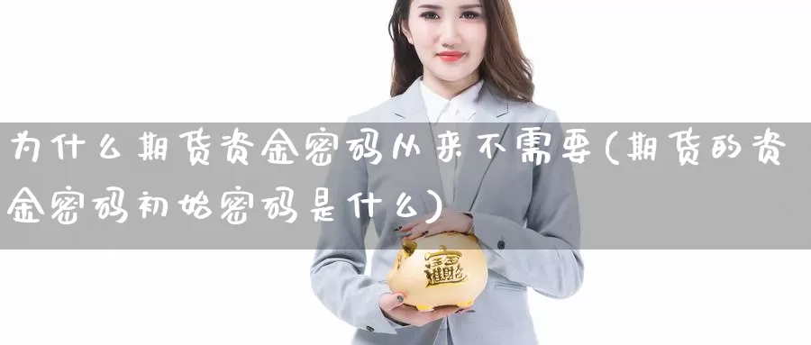 为什么期货资金密码从来不需要(期货的资金密码初始密码是什么)_https://hz.wpmee.com_国际期货直播_第1张