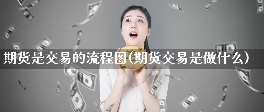 期货是交易的流程图(期货交易是做什么)_https://hz.wpmee.com_国际期货直播_第1张