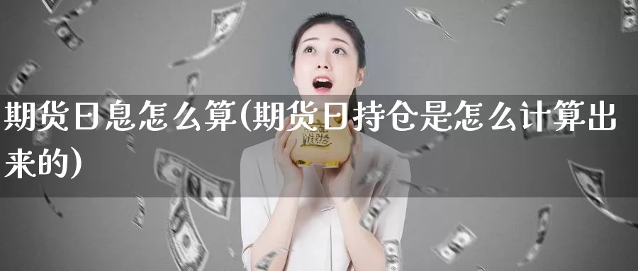 期货日息怎么算(期货日持仓是怎么计算出来的)_https://hz.wpmee.com_黄金期货直播_第1张