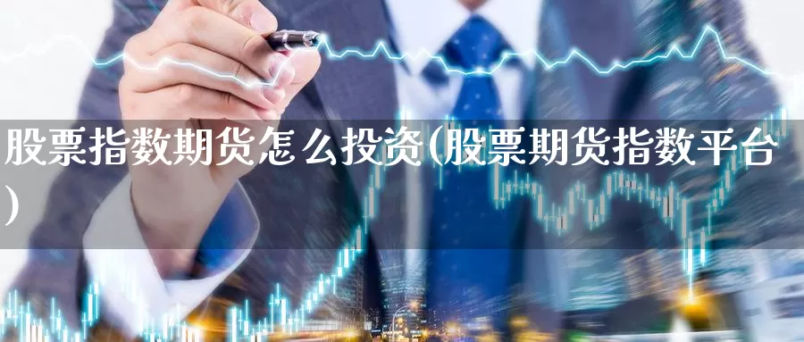 股票指数期货怎么投资(股票期货指数平台)_https://hz.wpmee.com_黄金期货直播_第1张