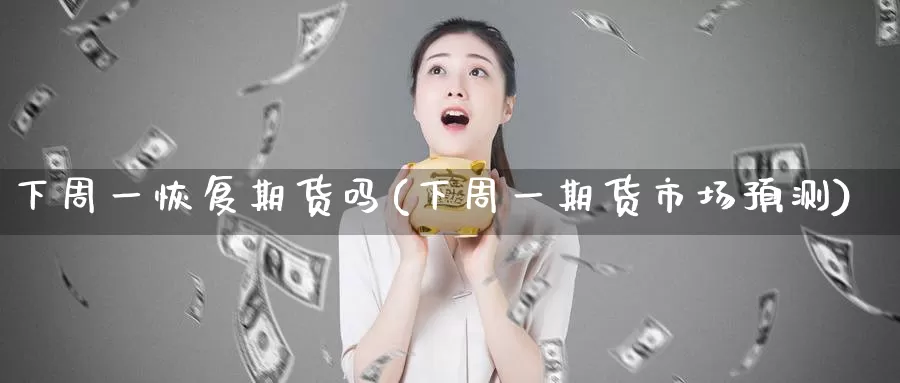 下周一恢复期货吗(下周一期货市场预测)_https://hz.wpmee.com_黄金期货直播_第1张