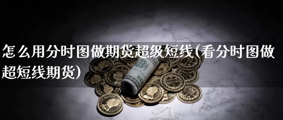 怎么用分时图做期货超级短线(看分时图做超短线期货)_https://hz.wpmee.com_黄金期货直播_第1张