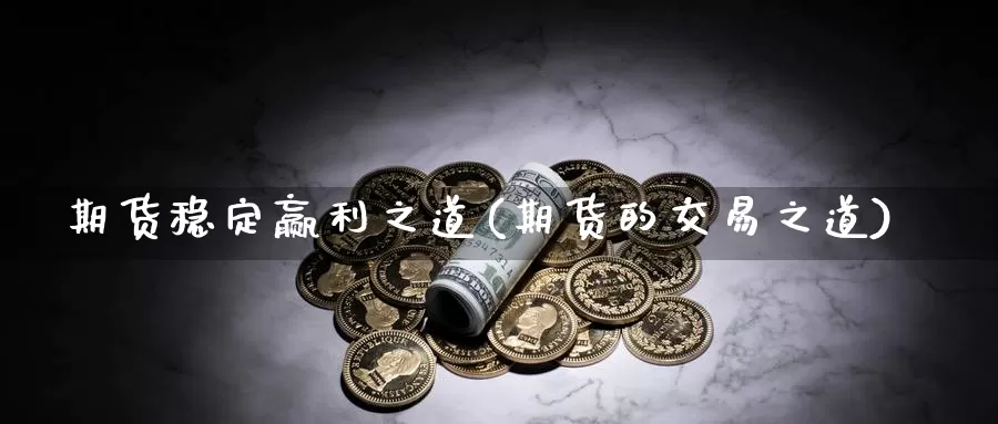 期货稳定赢利之道(期货的交易之道)_https://hz.wpmee.com_黄金期货直播_第1张