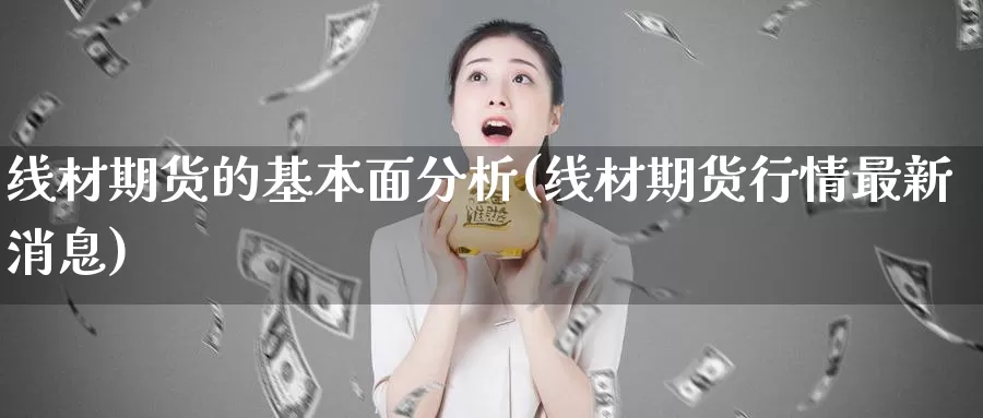 线材期货的基本面分析(线材期货行情最新消息)_https://hz.wpmee.com_德指期货直播_第1张