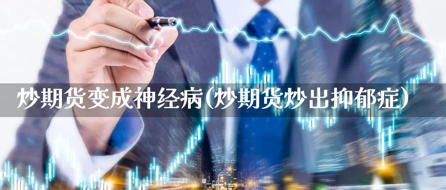 炒期货变成神经病(炒期货炒出抑郁症)_https://hz.wpmee.com_德指期货直播_第1张