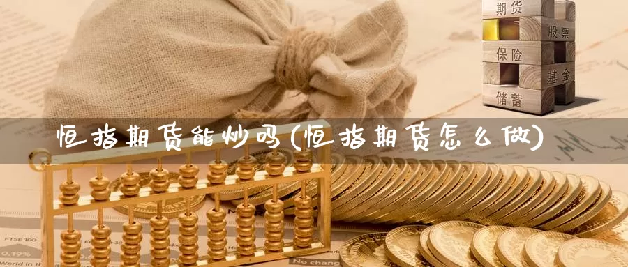 恒指期货能炒吗(恒指期货怎么做)_https://hz.wpmee.com_黄金期货直播_第1张