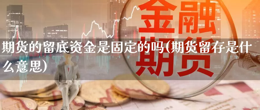 期货的留底资金是固定的吗(期货留存是什么意思)_https://hz.wpmee.com_纳指期货直播_第1张