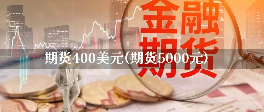 期货400美元(期货5000元)_https://hz.wpmee.com_黄金期货直播_第1张