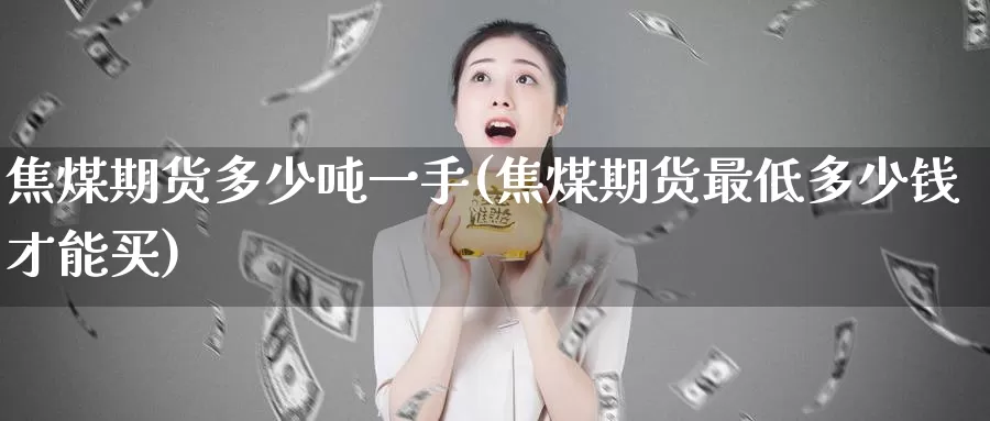 焦煤期货多少吨一手(焦煤期货最低多少钱才能买)_https://hz.wpmee.com_黄金期货直播_第1张