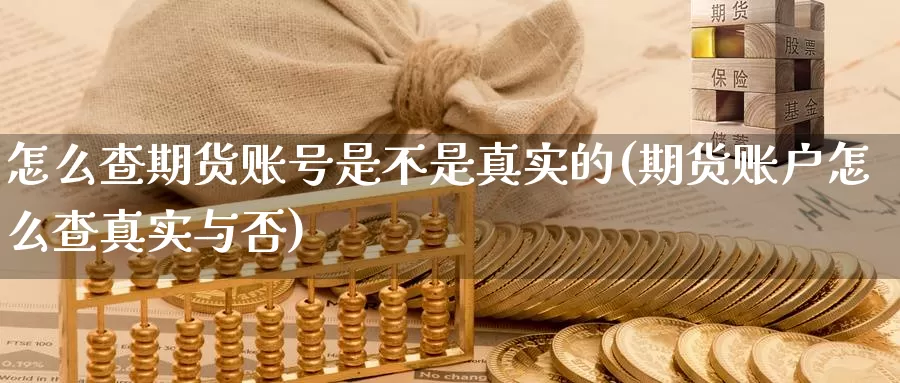 怎么查期货账号是不是真实的(期货账户怎么查真实与否)_https://hz.wpmee.com_黄金期货直播_第1张