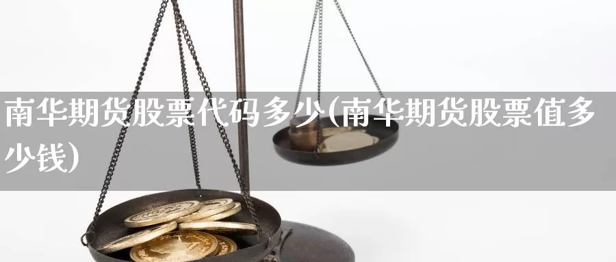 南华期货股票代码多少(南华期货股票值多少钱)_https://hz.wpmee.com_国际期货直播_第1张