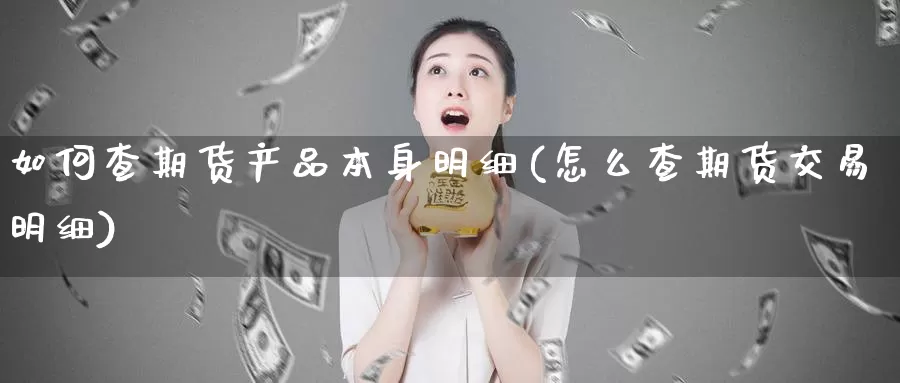 如何查期货产品本身明细(怎么查期货交易明细)_https://hz.wpmee.com_德指期货直播_第1张