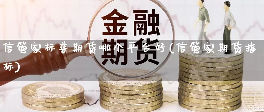 信管家标普期货哪个平台好(信管家期货指标)_https://hz.wpmee.com_外盘期货直播_第1张