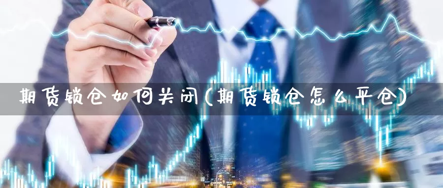 期货锁仓如何关闭(期货锁仓怎么平仓)_https://hz.wpmee.com_德指期货直播_第1张