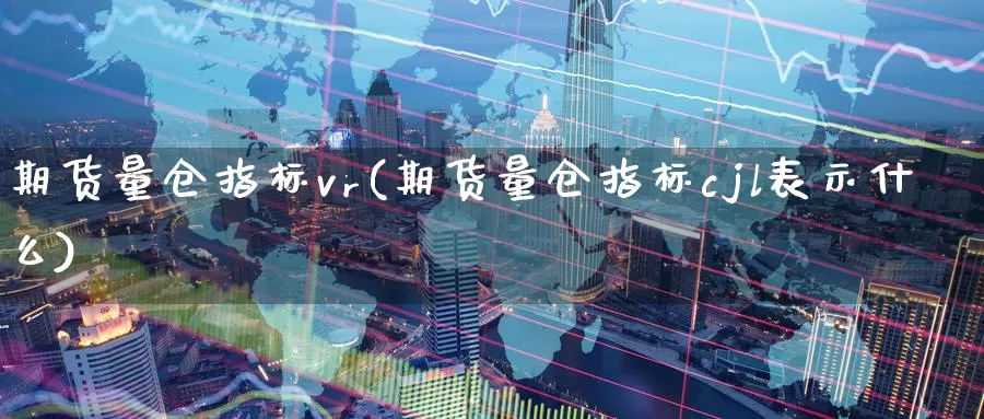 期货量仓指标vr(期货量仓指标cjl表示什么)_https://hz.wpmee.com_纳指期货直播_第1张