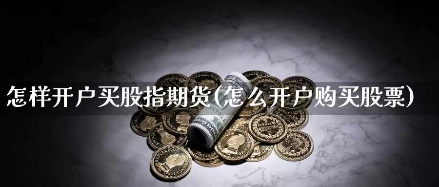 怎样开户买股指期货(怎么开户购买股票)_https://hz.wpmee.com_纳指期货直播_第1张