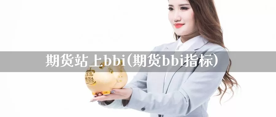 期货站上bbi(期货bbi指标)_https://hz.wpmee.com_黄金期货直播_第1张